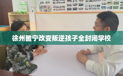 徐州睢宁改变叛逆孩子全封闭学校