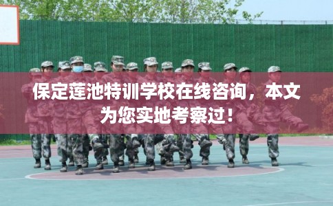 保定莲池特训学校在线咨询，本文为您实地考察过！
