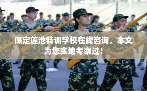保定莲池特训学校在线咨询，本文为您实地考察过！