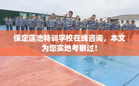 保定莲池特训学校在线咨询，本文为您实地考察过！