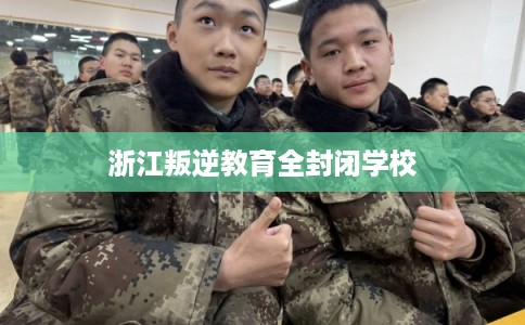 浙江叛逆教育全封闭学校