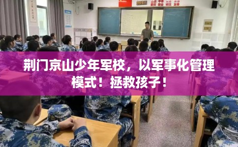 荆门京山少年军校，以军事化管理模式！拯救孩子！