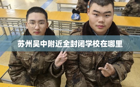 苏州吴中附近全封闭学校在哪里