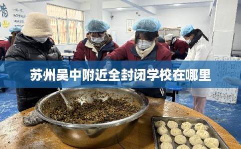 苏州吴中附近全封闭学校在哪里