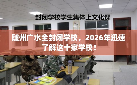 随州广水全封闭学校，2026年迅速了解这十家学校！