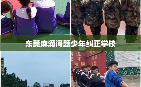 东莞麻涌问题少年纠正学校