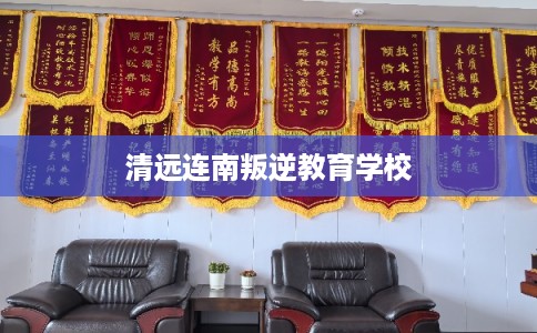 清远连南叛逆教育学校
