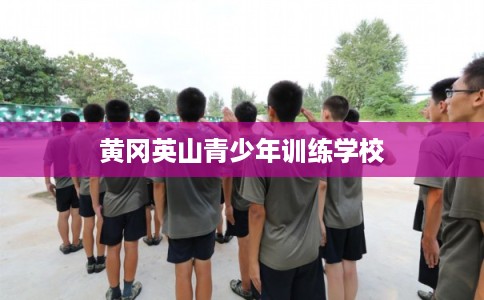 黄冈英山青少年训练学校