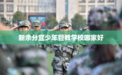 新余分宜少年管教学校哪家好