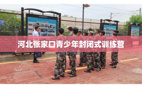 河北张家口青少年封闭式训练营