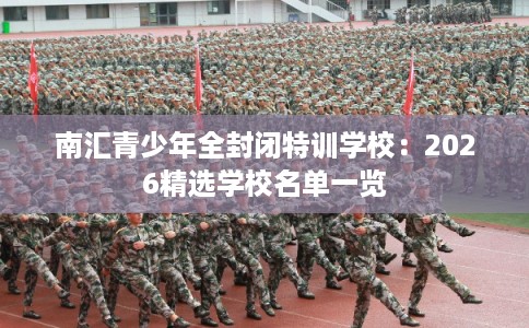 南汇青少年全封闭特训学校：2026精选学校名单一览