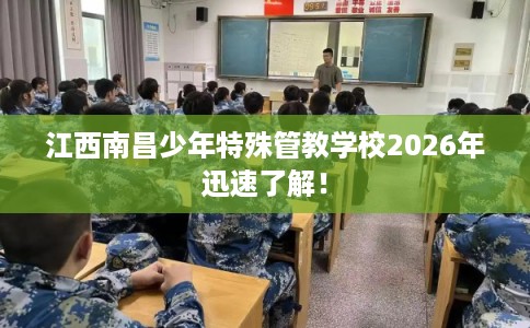 江西南昌少年特殊管教学校2026年迅速了解！