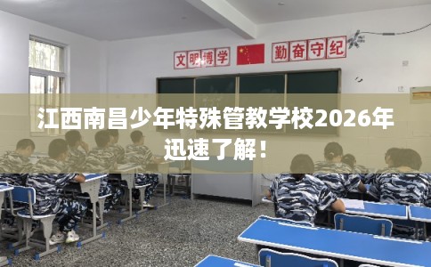 江西南昌少年特殊管教学校2026年迅速了解！