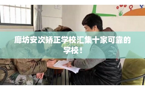 廊坊安次矫正学校汇集十家可靠的学校！