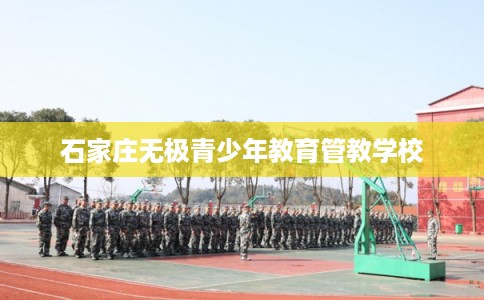 石家庄无极青少年教育管教学校