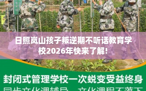 日照岚山孩子叛逆期不听话教育学校2026年快来了解!