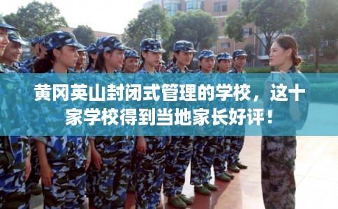 黄冈英山封闭式管理的学校，这十家学校得到当地家长好评！