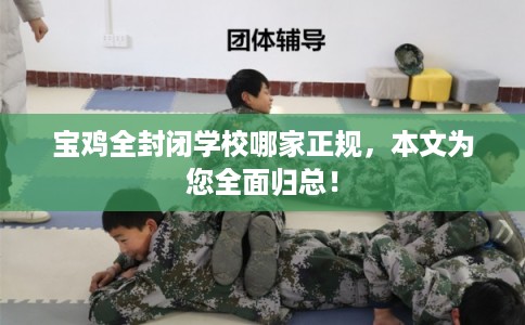 宝鸡全封闭学校哪家正规，本文为您全面归总！