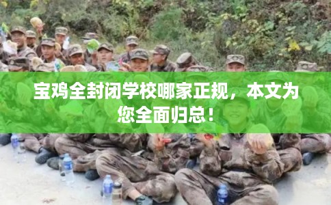 宝鸡全封闭学校哪家正规，本文为您全面归总！