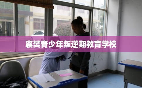 襄樊青少年叛逆期教育学校