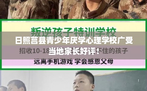 日照莒县青少年厌学心理学校广受当地家长好评！