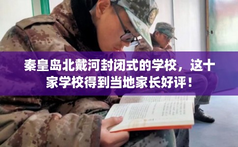 秦皇岛北戴河封闭式的学校，这十家学校得到当地家长好评！