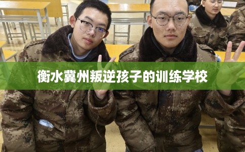 衡水冀州叛逆孩子的训练学校