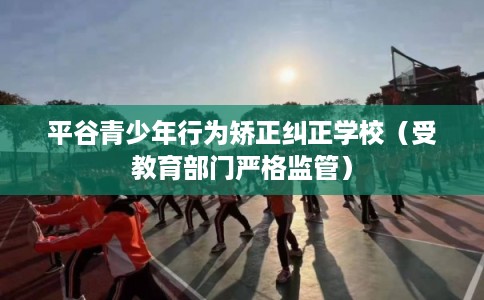 平谷青少年行为矫正纠正学校（受教育部门严格监管）