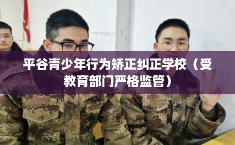 平谷青少年行为矫正纠正学校（受教育部门严格监管）