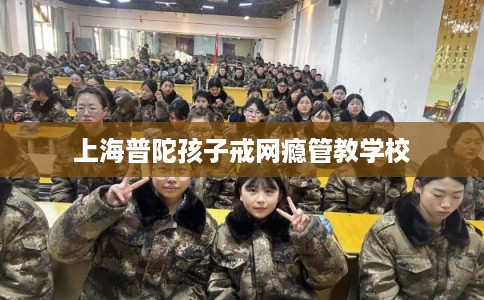 上海普陀孩子戒网瘾管教学校