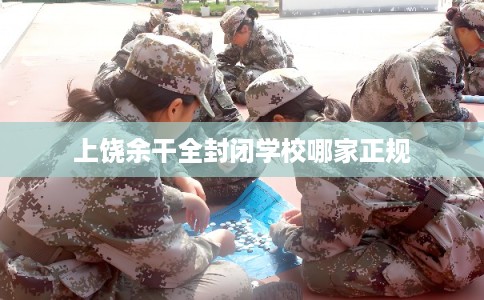 上饶余干全封闭学校哪家正规