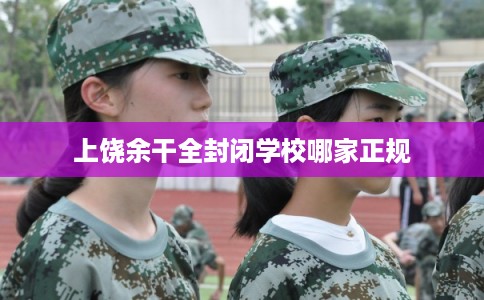 上饶余干全封闭学校哪家正规