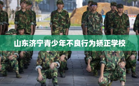 山东济宁青少年不良行为矫正学校
