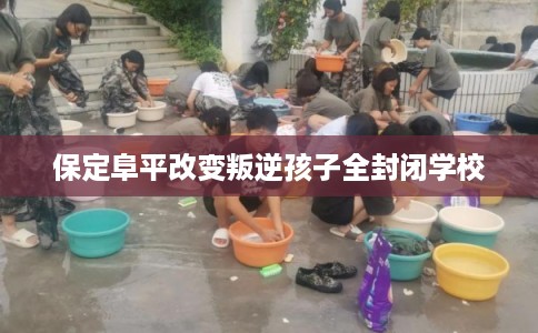 保定阜平改变叛逆孩子全封闭学校 保定阜平改变叛逆孩子全封闭学校