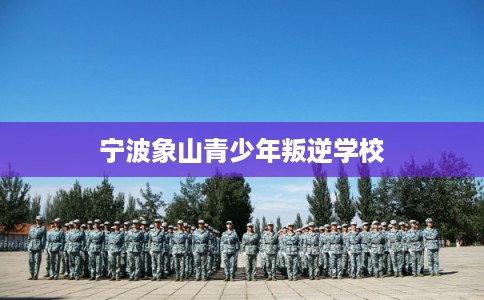 宁波象山青少年叛逆学校