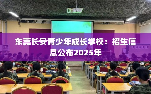 东莞长安青少年成长学校：招生信息公布2025年
