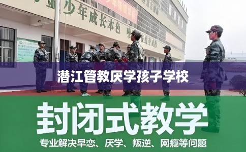 潜江管教厌学孩子学校