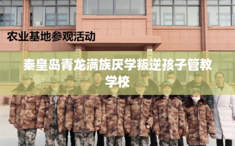 秦皇岛青龙满族厌学叛逆孩子管教学校