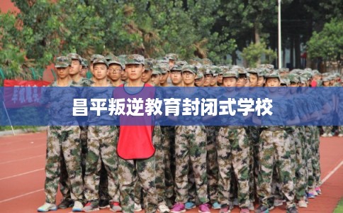 昌平叛逆教育封闭式学校