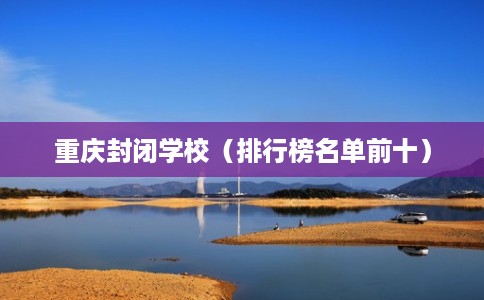 重庆封闭学校（排行榜名单前十）