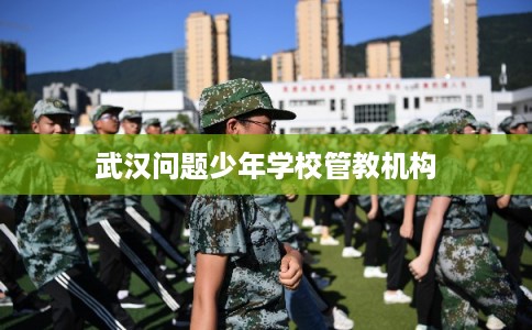 武汉问题少年学校管教机构
