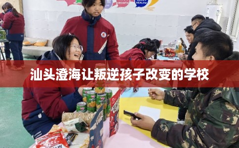 汕头澄海让叛逆孩子改变的学校