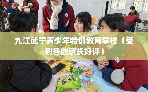 九江武宁青少年特训教育学校(受到各地家长好评) 九江武宁青少年特训教育学校(受到各地家长好评)