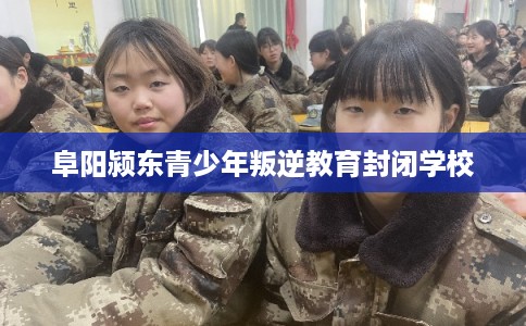 阜阳颍东青少年叛逆教育封闭学校