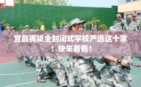 宜昌夷陵全封闭式学校严选这十家！快来看看！
