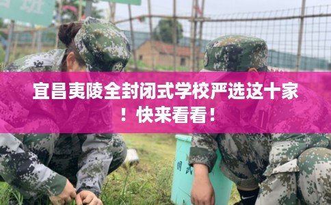 宜昌夷陵全封闭式学校严选这十家！快来看看！