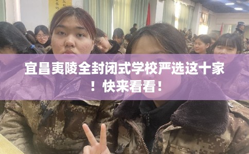 宜昌夷陵全封闭式学校严选这十家！快来看看！