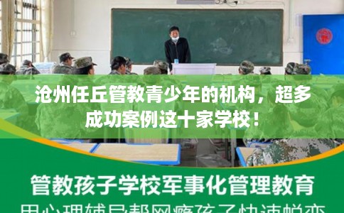 沧州任丘管教青少年的机构，超多成功案例这十家学校！