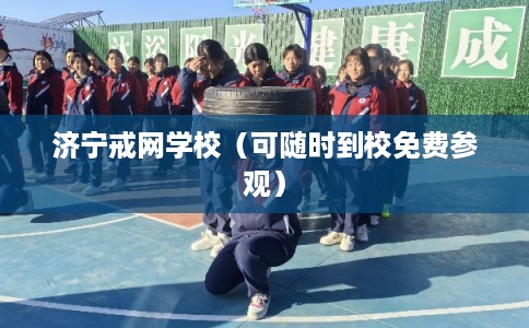 济宁戒网学校（可随时到校免费参观）