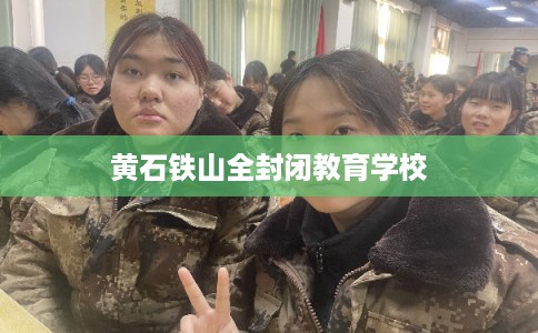 黄石铁山全封闭教育学校